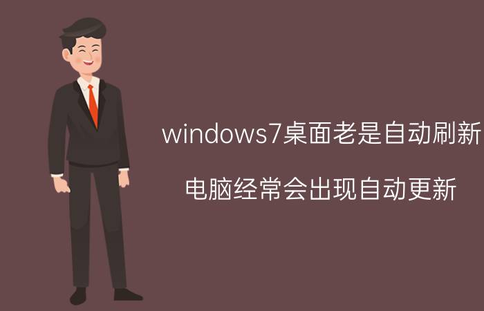 windows7桌面老是自动刷新 电脑经常会出现自动更新，怎么将它关了？